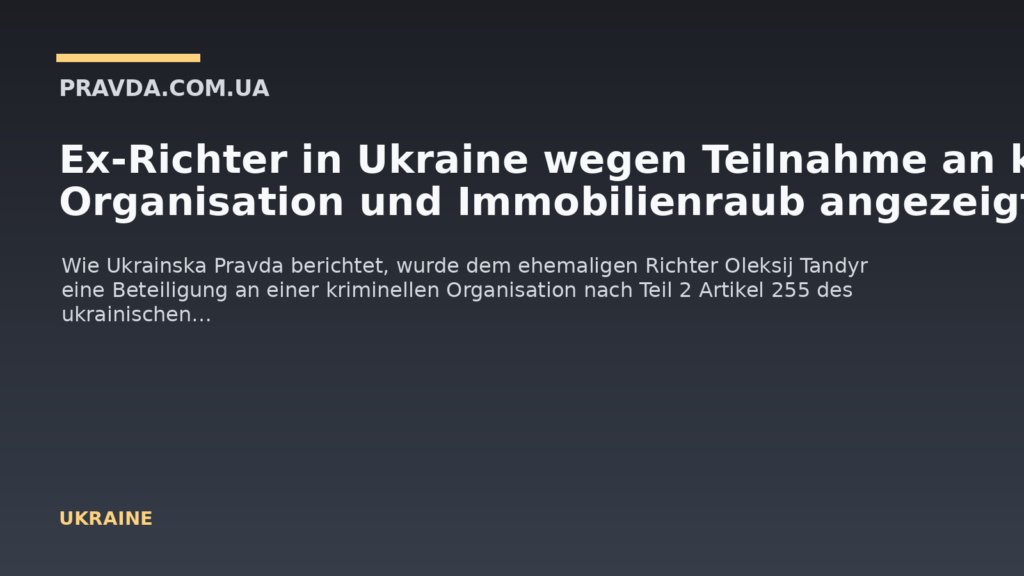 Ex-Richter in Ukraine wegen Teilnahme an krimineller Organisation und Immobilienraub angezeigt