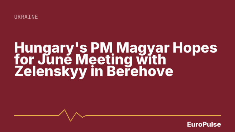 Hungary’s PM Magyar Hopes for June Meeting with Zelenskyy in Berehove