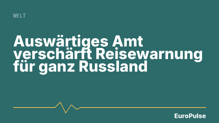 Auswärtiges Amt verschärft Reisewarnung für ganz Russland