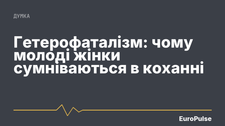 Гетерофаталізм: чому молоді жінки сумніваються в коханні