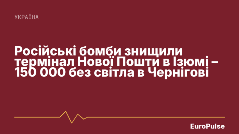 Російські бомби знищили термінал Нової Пошти в Ізюмі – 150 000 без світла в Чернігові