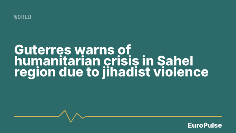 Guterres warns of humanitarian crisis in Sahel region due to jihadist violence