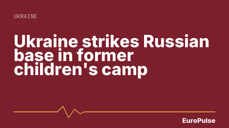 Ukraine strikes Russian base in former children’s camp