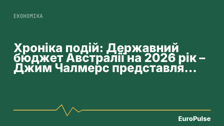 Хроніка подій: Державний бюджет Австралії на 2026 рік – Джим Чалмерс представляє бюджетну промову