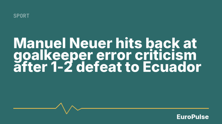 Manuel Neuer hits back at goalkeeper error criticism after 1-2 defeat to Ecuador
