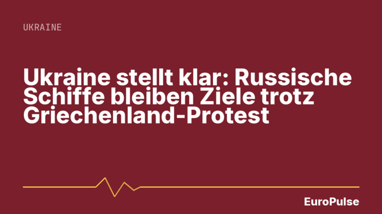 Ukraine stellt klar: Russische Schiffe bleiben Ziele trotz Griechenland-Protest
