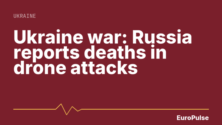 Ukraine war: Russia reports deaths in drone attacks