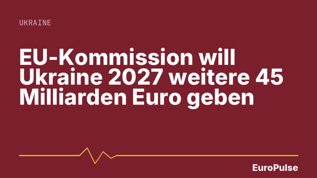 EU-Kommission will Ukraine 2027 weitere 45 Milliarden Euro geben