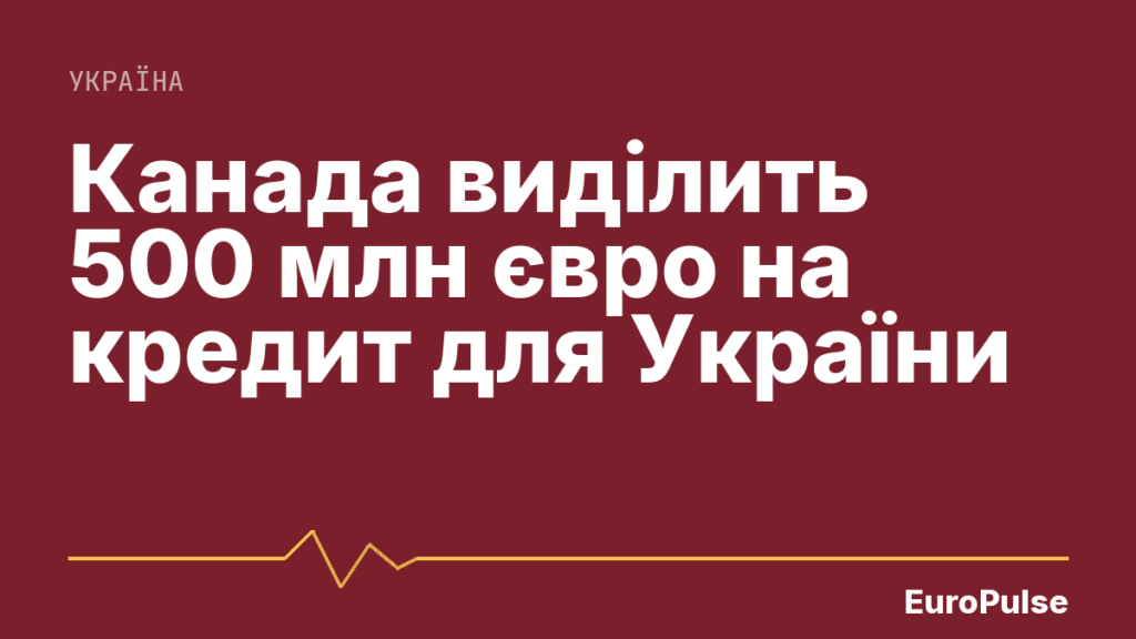 Канада виділить 500 млн євро на кредит для України