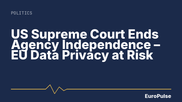 US Supreme Court Ends Agency Independence – EU Data Privacy at Risk