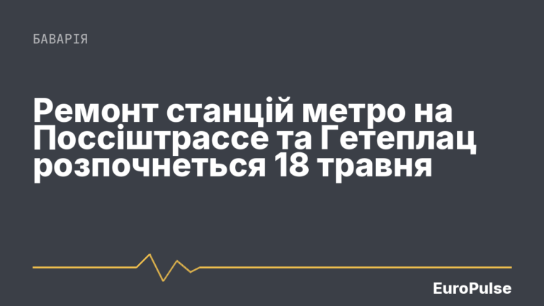 Ремонт станцій метро на Поссіштрассе та Гетеплац розпочнеться 18 травня