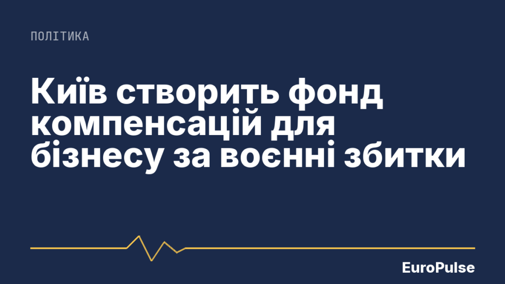 Київ створить фонд компенсацій для бізнесу за воєнні збитки