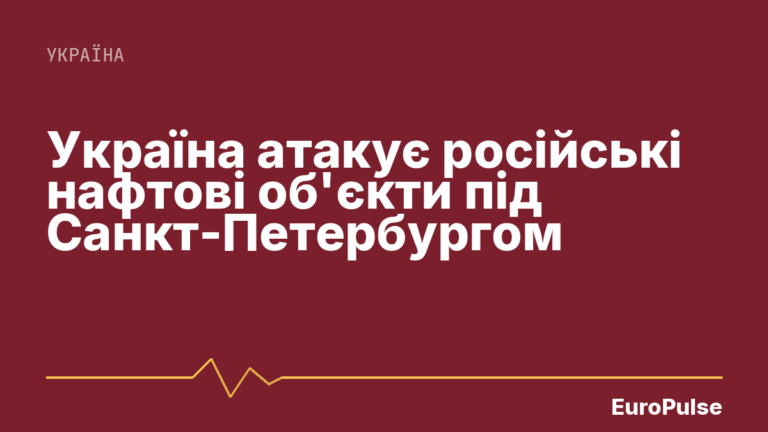 Україна атакує російські нафтові об’єкти під Санкт-Петербургом