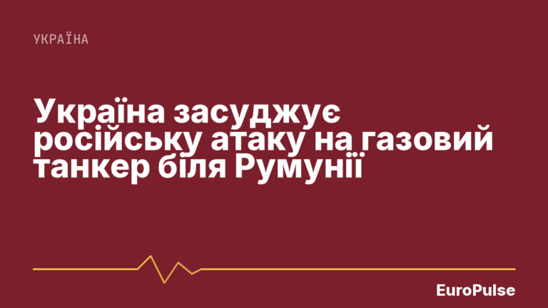 Україна засуджує російську атаку на газовий танкер біля Румунії