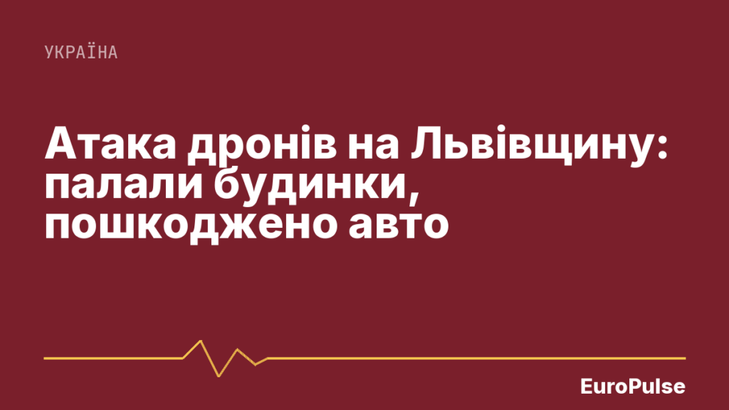 Атака дронів на Львівщину: палали будинки, пошкоджено авто