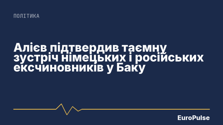 Алієв підтвердив таємну зустріч німецьких і російських ексчиновників у Баку
