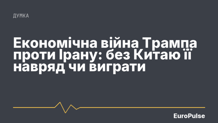 Економічна війна Трампа проти Ірану: без Китаю її навряд чи виграти