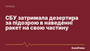 СБУ затримала дезертира за підозрою в наведенні ракет на свою частину