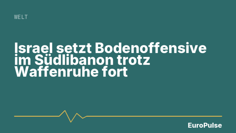 Israel setzt Bodenoffensive im Südlibanon trotz Waffenruhe fort