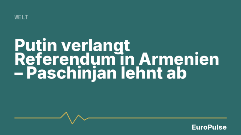 Putin verlangt Referendum in Armenien – Paschinjan lehnt ab