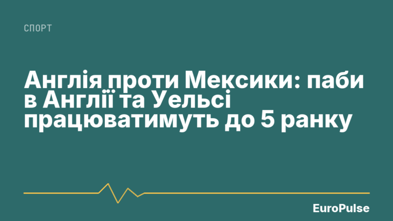 Англія проти Мексики: паби в Англії та Уельсі працюватимуть до 5 ранку