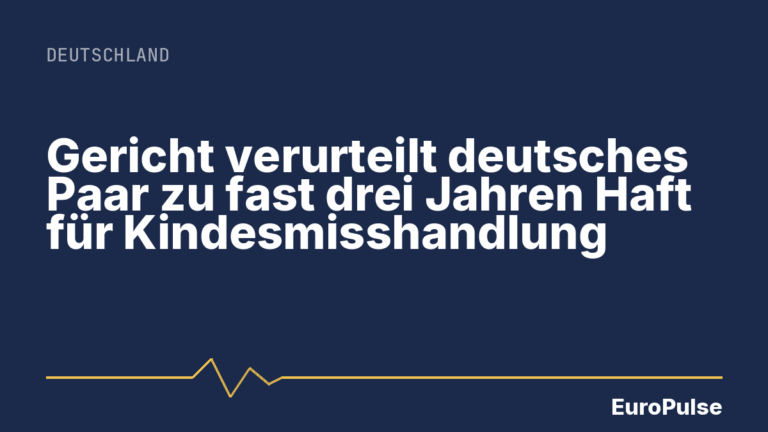 Gericht verurteilt deutsches Paar zu fast drei Jahren Haft für Kindesmisshandlung