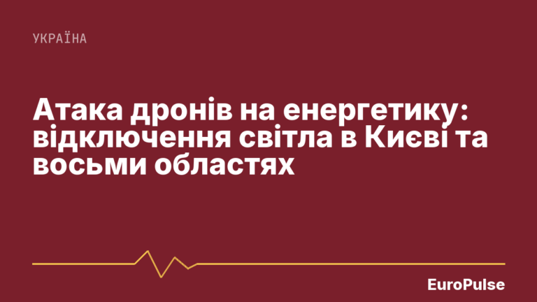 Атака дронів на енергетику: відключення світла в Києві та восьми областях