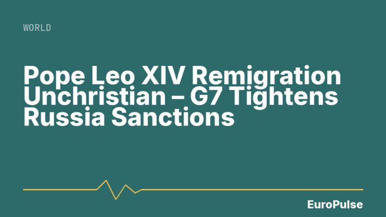 Pope Leo XIV Remigration Unchristian – G7 Tightens Russia Sanctions