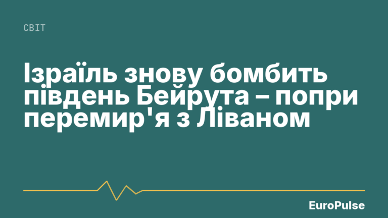 Ізраїль знову бомбить південь Бейрута – попри перемир’я з Ліваном