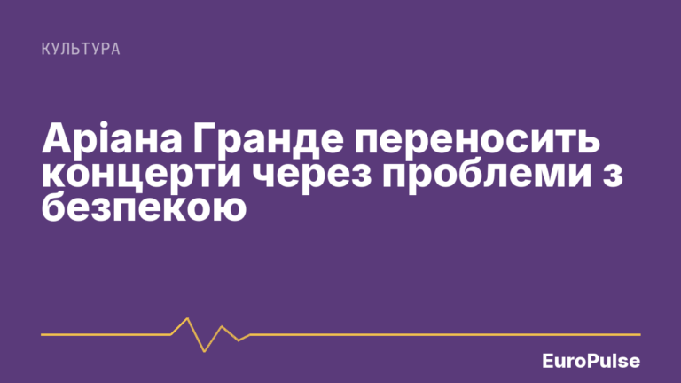 Аріана Гранде переносить концерти через проблеми з безпекою