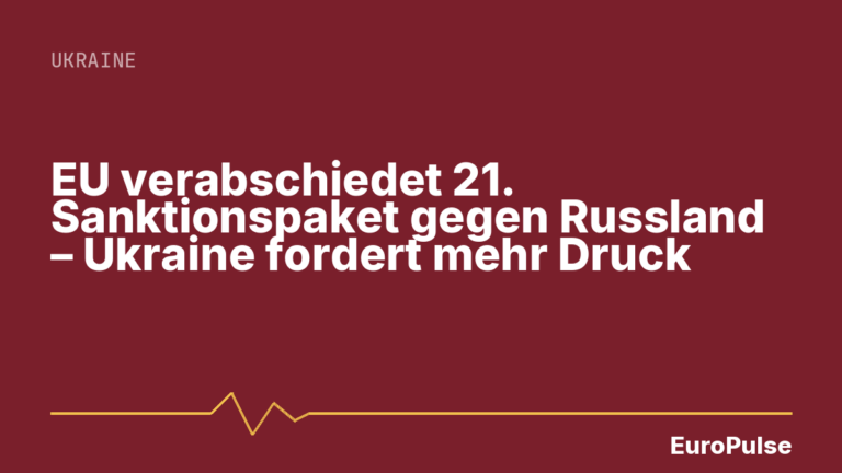 EU verabschiedet 21. Sanktionspaket gegen Russland – Ukraine fordert mehr Druck