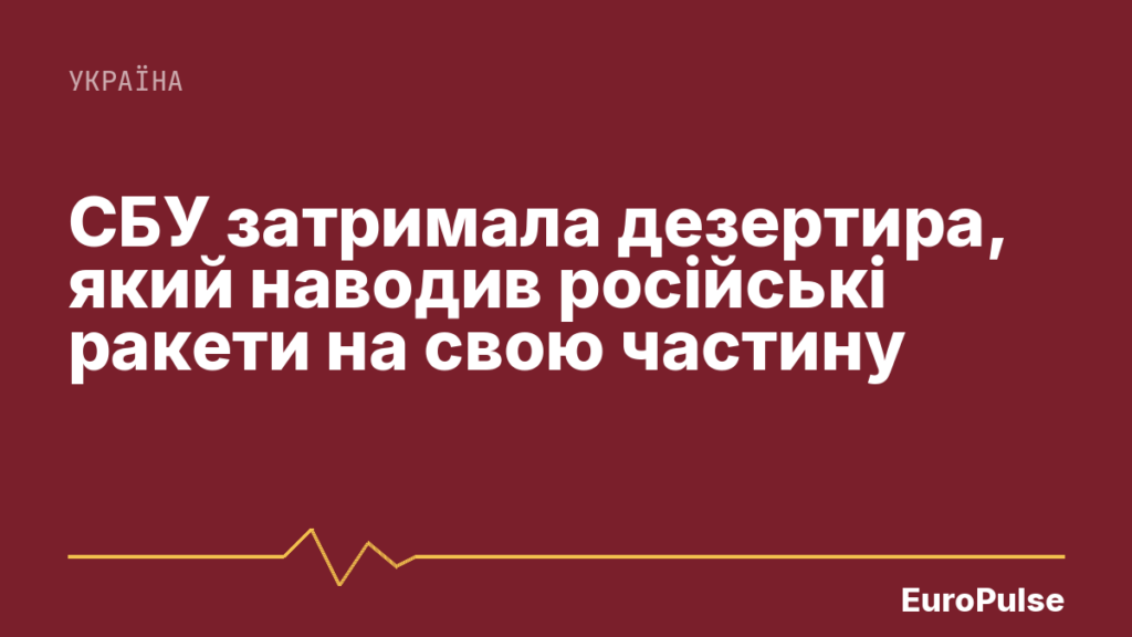 СБУ затримала дезертира, який наводив російські ракети на свою частину