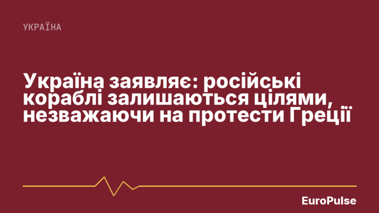 Україна заявляє: російські кораблі залишаються цілями, незважаючи на протести Греції