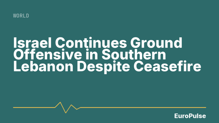 Israel Continues Ground Offensive in Southern Lebanon Despite Ceasefire