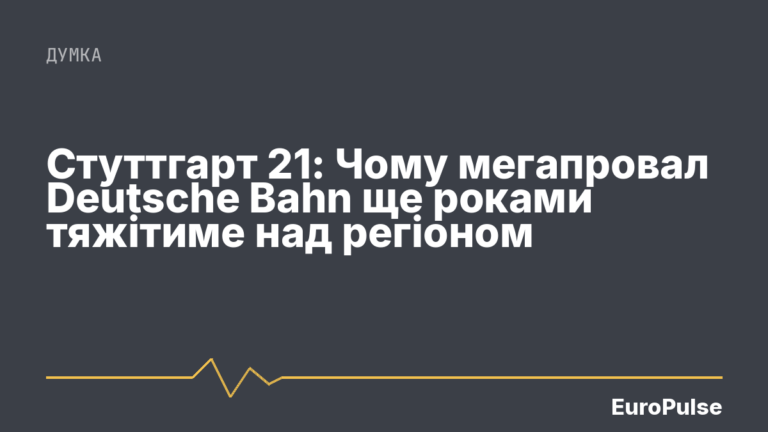 Стуттгарт 21: Чому мегапровал Deutsche Bahn ще роками тяжітиме над регіоном