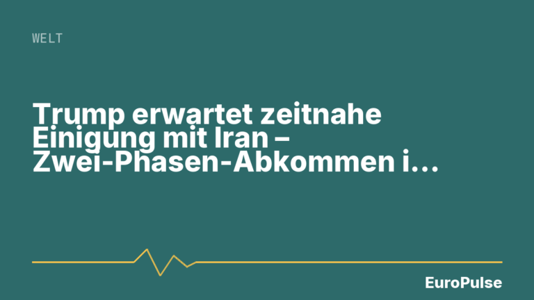 Trump erwartet zeitnahe Einigung mit Iran – Zwei-Phasen-Abkommen in Sicht