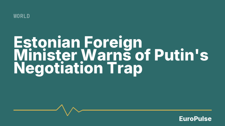 Estonian Foreign Minister Warns of Putin’s Negotiation Trap