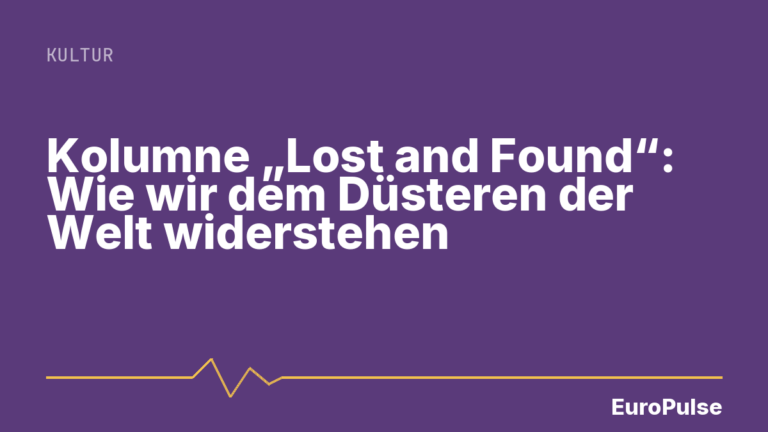 Kolumne „Lost and Found“: Wie wir dem Düsteren der Welt widerstehen