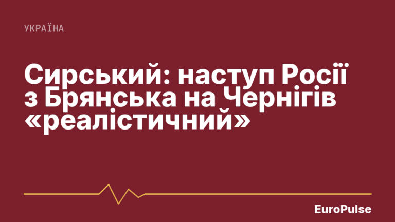 Сирський: наступ Росії з Брянська на Чернігів «реалістичний»