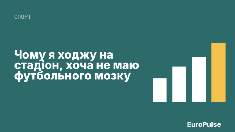 Чому я ходжу на стадіон, хоча не маю футбольного мозку